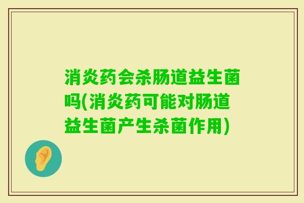 药会杀肠道益生菌吗(药可能对肠道益生菌产生杀菌作用) 药会杀肠道益生菌吗(药可能对肠道益生菌产生杀菌作用)