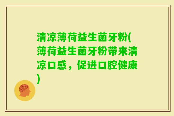 清凉薄荷益生菌牙粉(薄荷益生菌牙粉带来清凉口感,促进口腔健康) 清凉薄荷益生菌牙粉(薄荷益生菌牙粉带来清凉口感,促进口腔健康)