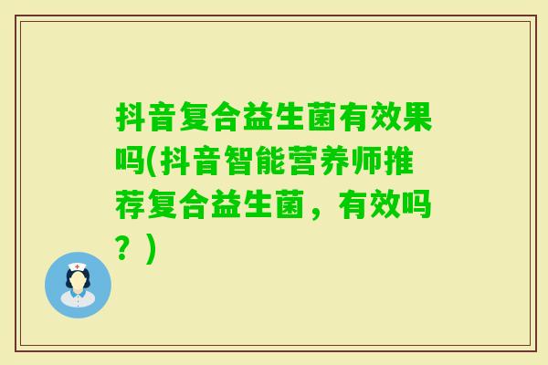 抖音复合益生菌有效果吗(抖音智能营养师推荐复合益生菌，有效吗？)