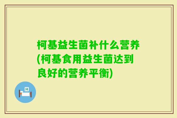 柯基益生菌补什么营养(柯基食用益生菌达到良好的营养平衡)
