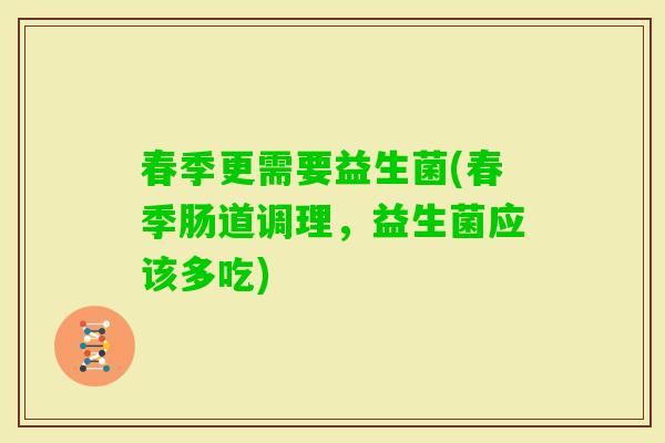 春季更需要益生菌(春季肠道调理,益生菌应该多吃) 春季更需要益生菌(春季肠道调理,益生菌应该多吃)