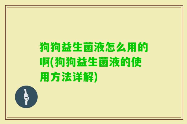 狗狗益生菌液怎么用的啊(狗狗益生菌液的使用方法详解)