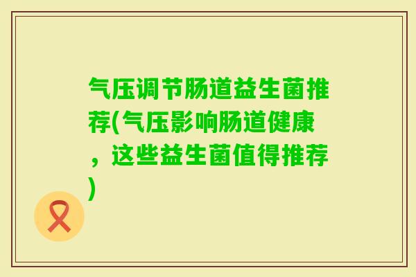 气压调节肠道益生菌推荐(气压影响肠道健康,这些益生菌值得推荐) 气压调节肠道益生菌推荐(气压影响肠道健康,这些益生菌值得推荐)