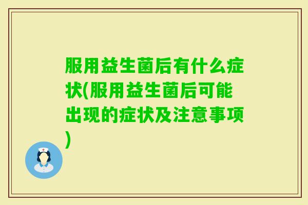 服用益生菌后有什么症状(服用益生菌后可能出现的症状及注意事项) 服用益生菌后有什么症状(服用益生菌后可能出现的症状及注意事项)