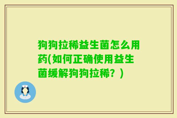 狗狗拉稀益生菌怎么用药(如何正确使用益生菌缓解狗狗拉稀?) 狗狗拉稀益生菌怎么用药(如何正确使用益生菌缓解狗狗拉稀?)