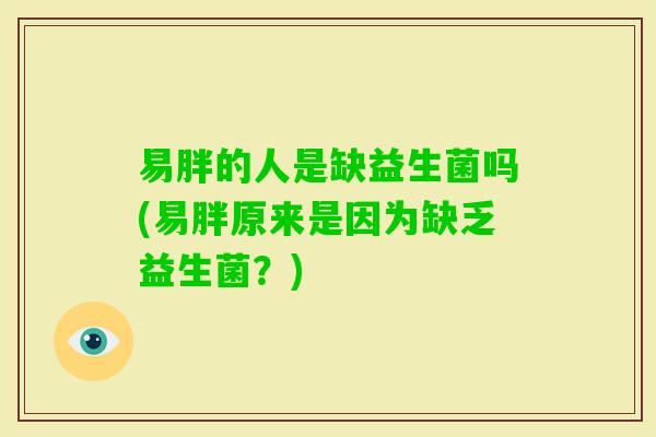 易胖的人是缺益生菌吗(易胖原来是因为缺乏益生菌?) 易胖的人是缺益生菌吗(易胖原来是因为缺乏益生菌?)