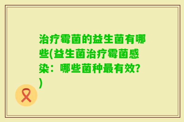 霉菌的益生菌有哪些(益生菌霉菌:哪些菌种有效?) 霉菌的益生菌有哪些(益生菌霉菌:哪些菌种有效?)