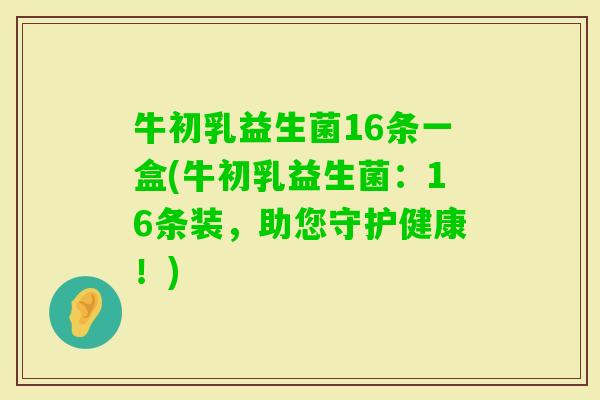 牛初乳益生菌16条一盒(牛初乳益生菌：16条装，助您守护健康！)