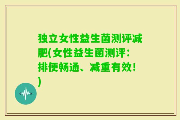独立女性益生菌测评(女性益生菌测评:排便畅通、减重有效!) 独立女性益生菌测评(女性益生菌测评:排便畅通、减重有效!)