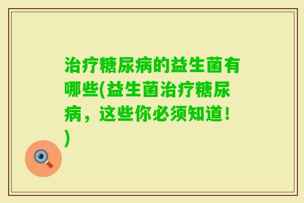 的益生菌有哪些(益生菌,这些你必须知道!) 的益生菌有哪些(益生菌,这些你必须知道!)