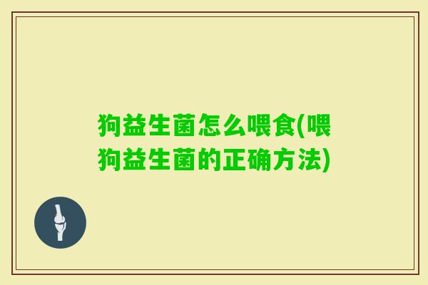 狗益生菌怎么喂食(喂狗益生菌的正确方法) 狗益生菌怎么喂食(喂狗益生菌的正确方法)