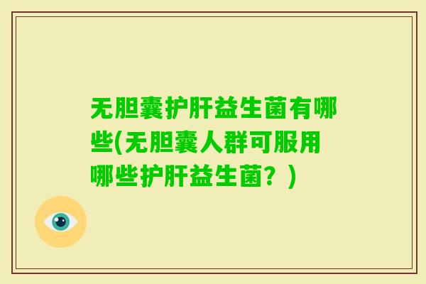 无胆囊益生菌有哪些(无胆囊人群可服用哪些益生菌?) 无胆囊益生菌有哪些(无胆囊人群可服用哪些益生菌?)