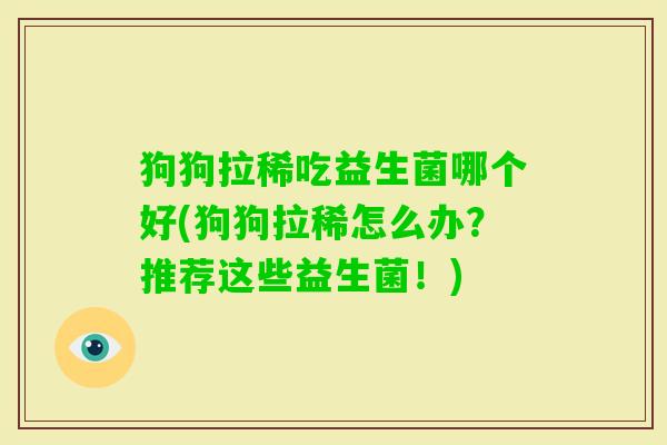 狗狗拉稀吃益生菌哪个好(狗狗拉稀怎么办?推荐这些益生菌!) 狗狗拉稀吃益生菌哪个好(狗狗拉稀怎么办?推荐这些益生菌!)