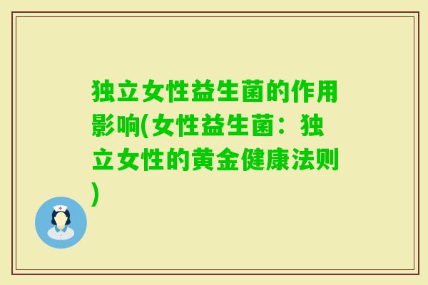 独立女性益生菌的作用影响(女性益生菌:独立女性的黄金健康法则) 独立女性益生菌的作用影响(女性益生菌:独立女性的黄金健康法则)
