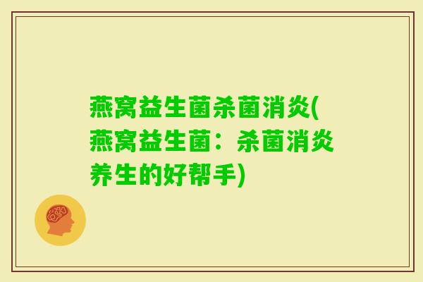 燕窝益生菌杀菌(燕窝益生菌:杀菌养生的好帮手) 燕窝益生菌杀菌(燕窝益生菌:杀菌养生的好帮手)