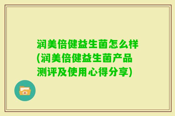 润美倍健益生菌怎么样(润美倍健益生菌产品测评及使用心得分享) 润美倍健益生菌怎么样(润美倍健益生菌产品测评及使用心得分享)