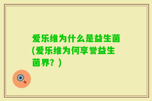 爱乐维为什么是益生菌(爱乐维为何享誉益生菌界？)