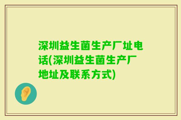 深圳益生菌生产厂址电话(深圳益生菌生产厂地址及联系方式) 深圳益生菌生产厂址电话(深圳益生菌生产厂地址及联系方式)