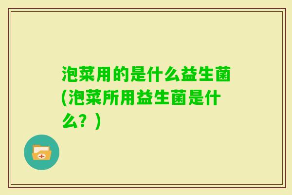 泡菜用的是什么益生菌(泡菜所用益生菌是什么？)
