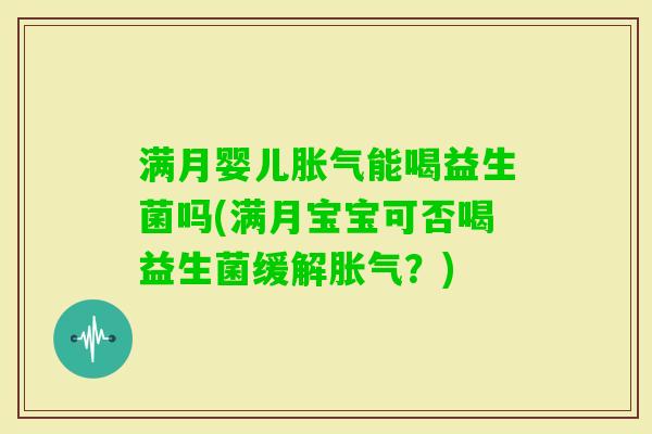 满月婴儿能喝益生菌吗(满月宝宝可否喝益生菌缓解?) 满月婴儿能喝益生菌吗(满月宝宝可否喝益生菌缓解?)
