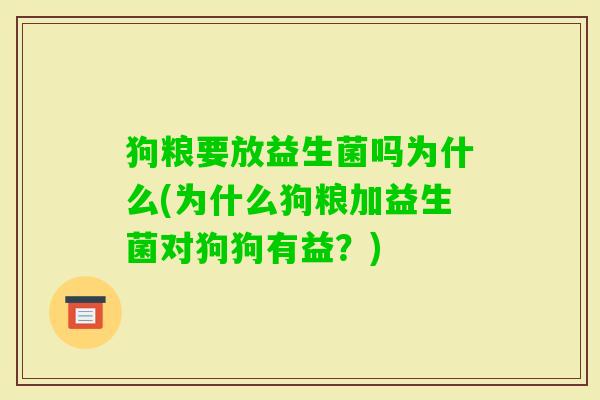 狗粮要放益生菌吗为什么(为什么狗粮加益生菌对狗狗有益?) 狗粮要放益生菌吗为什么(为什么狗粮加益生菌对狗狗有益?)