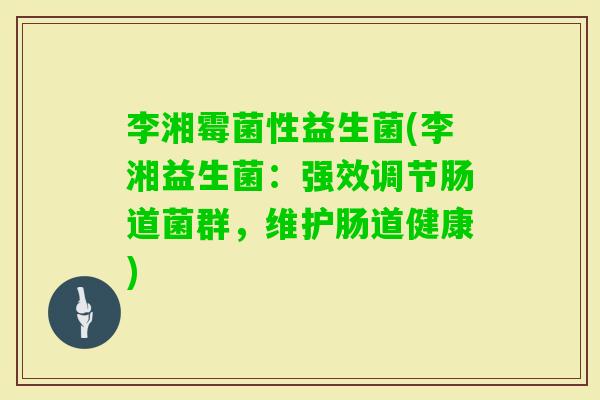 李湘霉菌性益生菌(李湘益生菌:强效调节肠道菌群,维护肠道健康) 李湘霉菌性益生菌(李湘益生菌:强效调节肠道菌群,维护肠道健康)