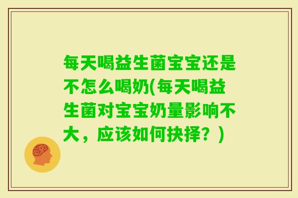 每天喝益生菌宝宝还是不怎么喝奶(每天喝益生菌对宝宝奶量影响不大，应该如何抉择？)
