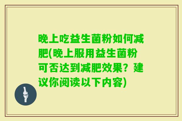 晚上吃益生菌粉如何(晚上服用益生菌粉可否达到效果?建议你阅读以下内容) 晚上吃益生菌粉如何(晚上服用益生菌粉可否达到效果?建议你阅读以下内容)