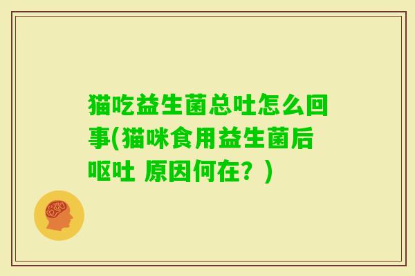猫吃益生菌总吐怎么回事(猫咪食用益生菌后 原因何在？)