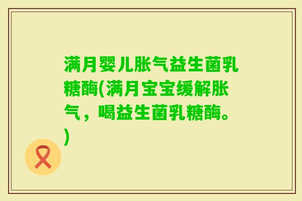 满月婴儿益生菌乳糖酶(满月宝宝缓解,喝益生菌乳糖酶。) 满月婴儿益生菌乳糖酶(满月宝宝缓解,喝益生菌乳糖酶。)
