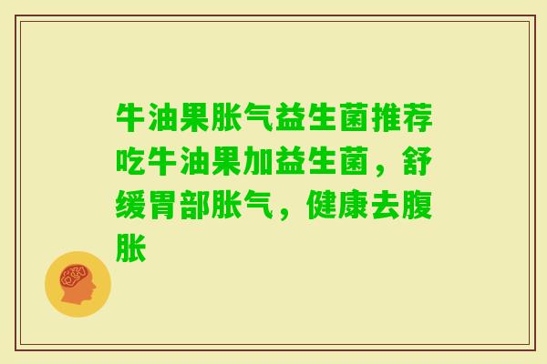 牛油果益生菌推荐吃牛油果加益生菌,舒缓胃部,健康去 牛油果益生菌推荐吃牛油果加益生菌,舒缓胃部,健康去