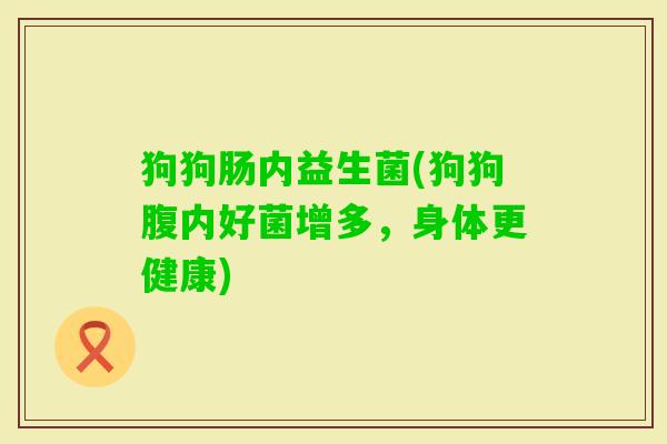 狗狗肠内益生菌(狗狗腹内好菌增多，身体更健康)