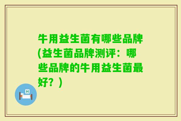 牛用益生菌有哪些品牌(益生菌品牌测评:哪些品牌的牛用益生菌好?) 牛用益生菌有哪些品牌(益生菌品牌测评:哪些品牌的牛用益生菌好?)