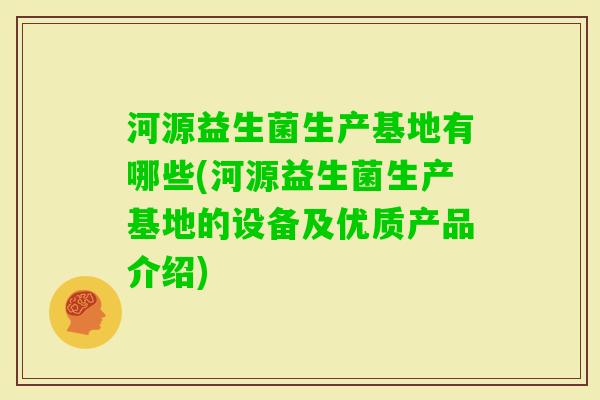 河源益生菌生产基地有哪些(河源益生菌生产基地的设备及优质产品介绍)