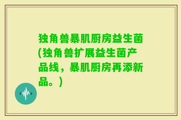独角兽暴肌厨房益生菌(独角兽扩展益生菌产品线,暴肌厨房再添新品。) 独角兽暴肌厨房益生菌(独角兽扩展益生菌产品线,暴肌厨房再添新品。)