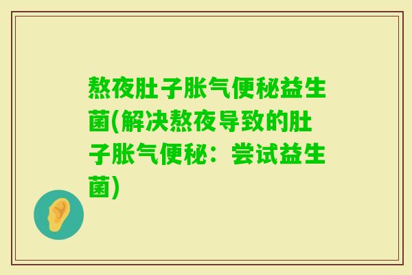 熬夜肚子益生菌(解决熬夜导致的肚子:尝试益生菌) 熬夜肚子益生菌(解决熬夜导致的肚子:尝试益生菌)