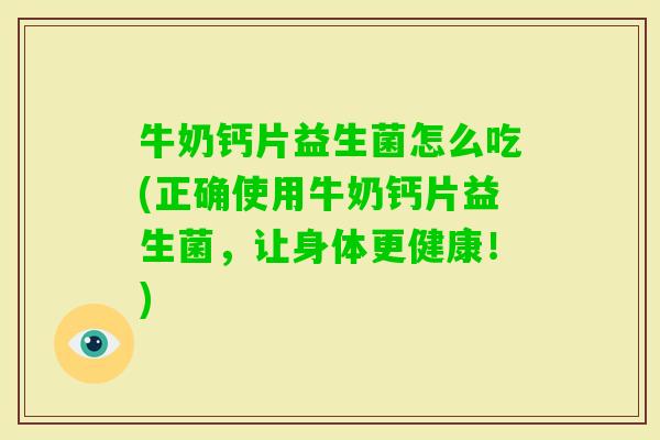 牛奶钙片益生菌怎么吃(正确使用牛奶钙片益生菌,让身体更健康!) 牛奶钙片益生菌怎么吃(正确使用牛奶钙片益生菌,让身体更健康!)