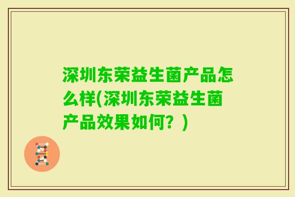 深圳东荣益生菌产品怎么样(深圳东荣益生菌产品效果如何?) 深圳东荣益生菌产品怎么样(深圳东荣益生菌产品效果如何?)
