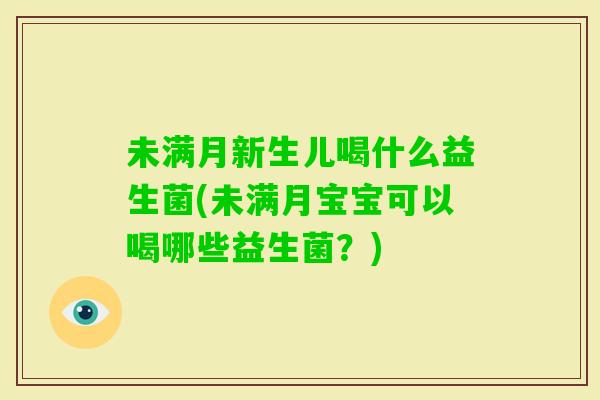未满月新生儿喝什么益生菌(未满月宝宝可以喝哪些益生菌?) 未满月新生儿喝什么益生菌(未满月宝宝可以喝哪些益生菌?)