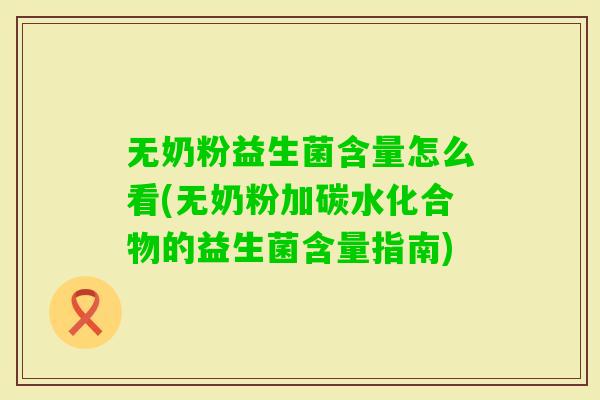 无奶粉益生菌含量怎么看(无奶粉加碳水化合物的益生菌含量指南) 无奶粉益生菌含量怎么看(无奶粉加碳水化合物的益生菌含量指南)