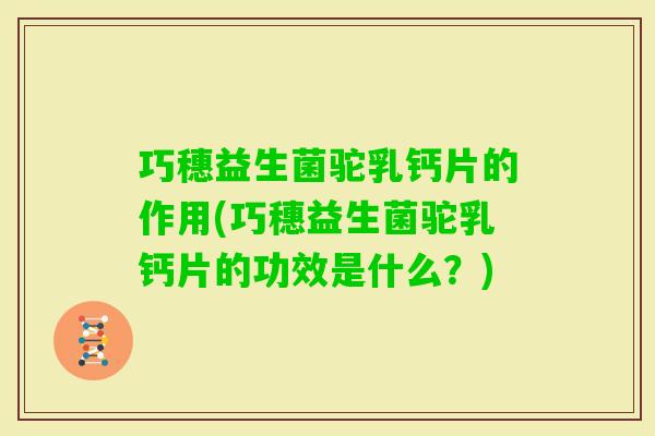 巧穗益生菌驼乳钙片的作用(巧穗益生菌驼乳钙片的功效是什么?) 巧穗益生菌驼乳钙片的作用(巧穗益生菌驼乳钙片的功效是什么?)