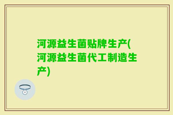 河源益生菌贴牌生产(河源益生菌代工制造生产) 河源益生菌贴牌生产(河源益生菌代工制造生产)