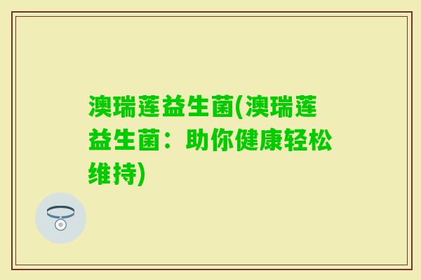 澳瑞莲益生菌(澳瑞莲益生菌:助你健康轻松维持) 澳瑞莲益生菌(澳瑞莲益生菌:助你健康轻松维持)