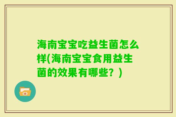 海南宝宝吃益生菌怎么样(海南宝宝食用益生菌的效果有哪些?) 海南宝宝吃益生菌怎么样(海南宝宝食用益生菌的效果有哪些?)