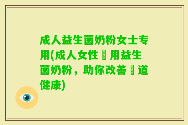 成人益生菌奶粉女士专用(成人女性專用益生菌奶粉,助你改善腸道健康) 成人益生菌奶粉女士专用(成人女性專用益生菌奶粉,助你改善腸道健康)