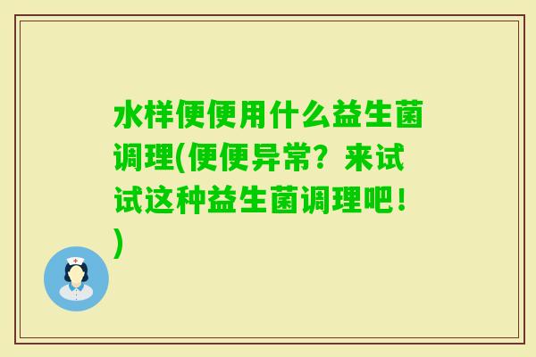 水样便便用什么益生菌调理(便便异常?来试试这种益生菌调理吧!) 水样便便用什么益生菌调理(便便异常?来试试这种益生菌调理吧!)