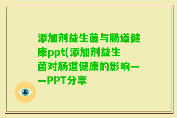 添加剂益生菌与肠道健康ppt(添加剂益生菌对肠道健康的影响——PPT分享 添加剂益生菌与肠道健康ppt(添加剂益生菌对肠道健康的影响——PPT分享
