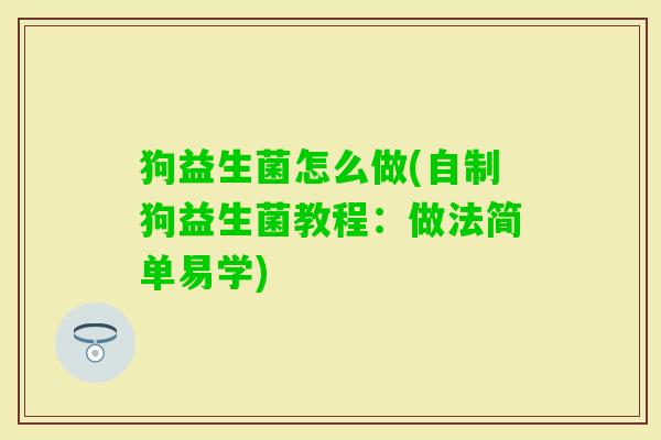 狗益生菌怎么做(自制狗益生菌教程：做法简单易学)