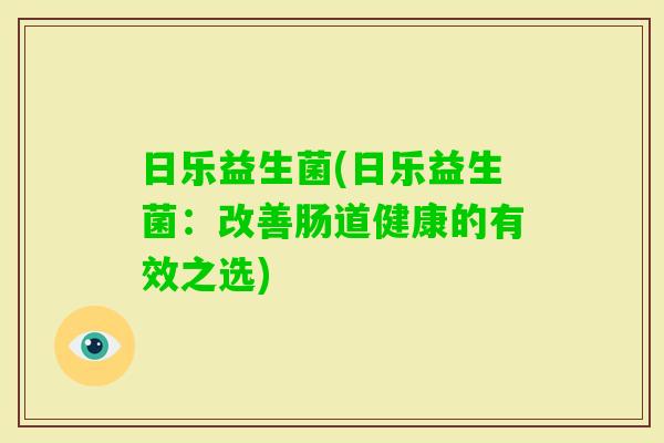 日乐益生菌(日乐益生菌：改善肠道健康的有效之选)