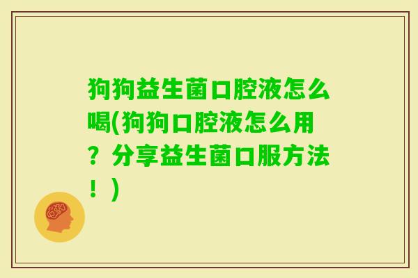 狗狗益生菌口腔液怎么喝(狗狗口腔液怎么用?分享益生菌口服方法!) 狗狗益生菌口腔液怎么喝(狗狗口腔液怎么用?分享益生菌口服方法!)